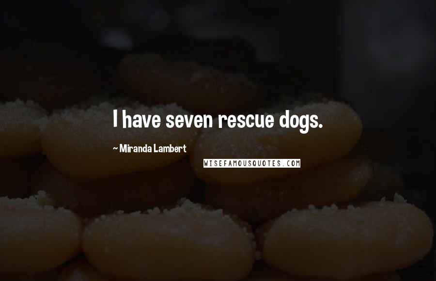 Miranda Lambert Quotes: I have seven rescue dogs.