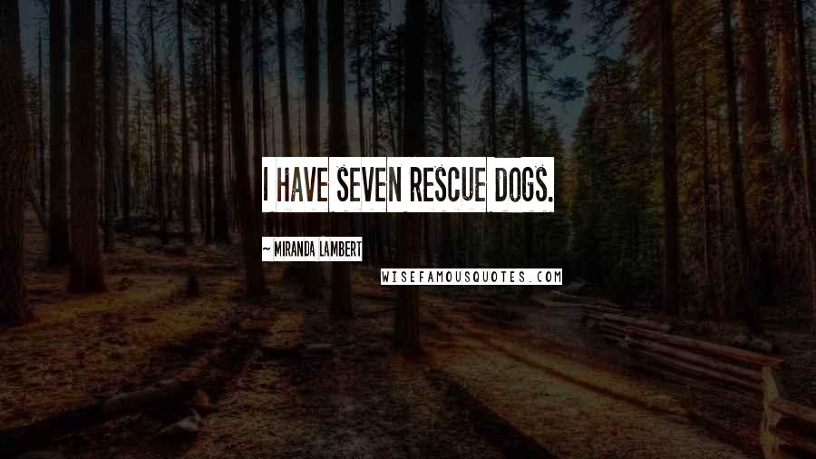 Miranda Lambert Quotes: I have seven rescue dogs.