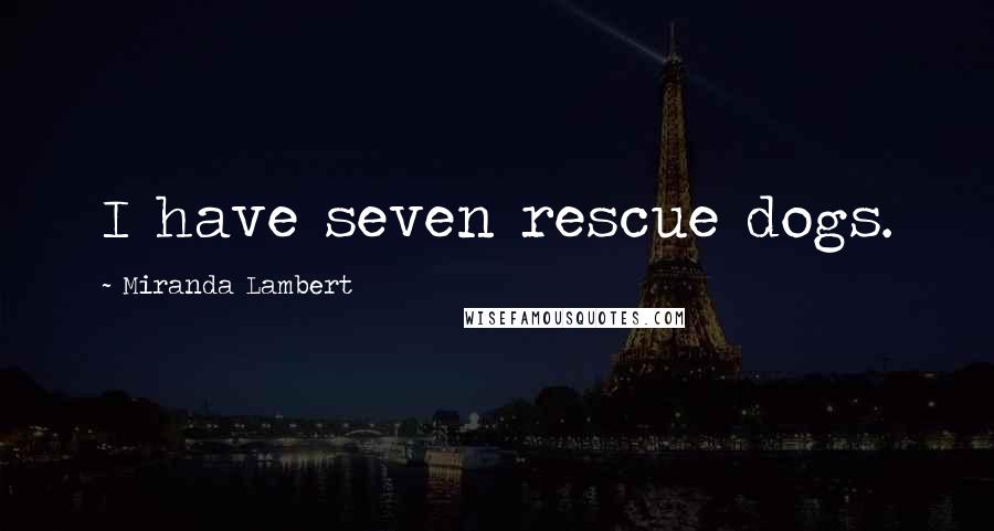 Miranda Lambert Quotes: I have seven rescue dogs.