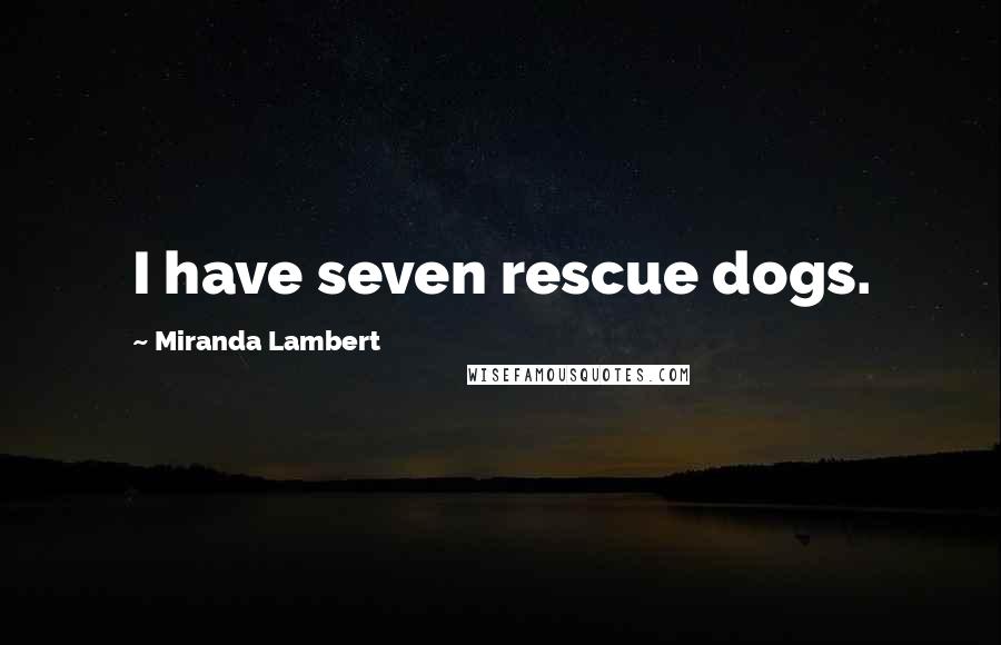 Miranda Lambert Quotes: I have seven rescue dogs.