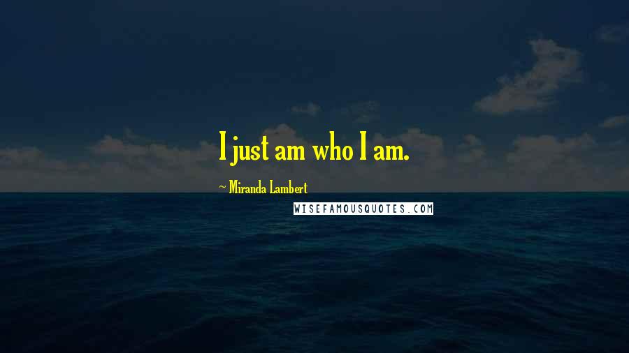 Miranda Lambert Quotes: I just am who I am.