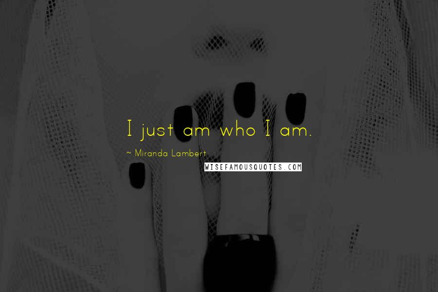 Miranda Lambert Quotes: I just am who I am.