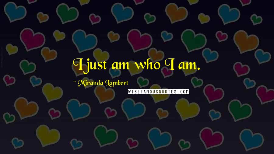 Miranda Lambert Quotes: I just am who I am.