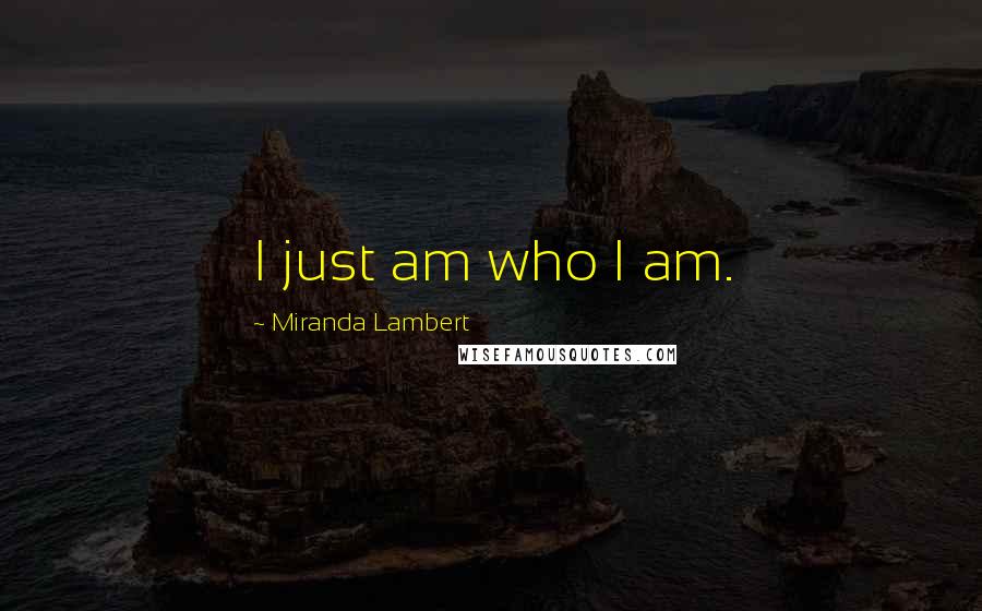 Miranda Lambert Quotes: I just am who I am.