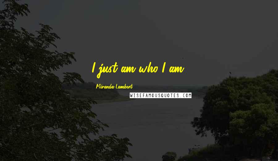 Miranda Lambert Quotes: I just am who I am.