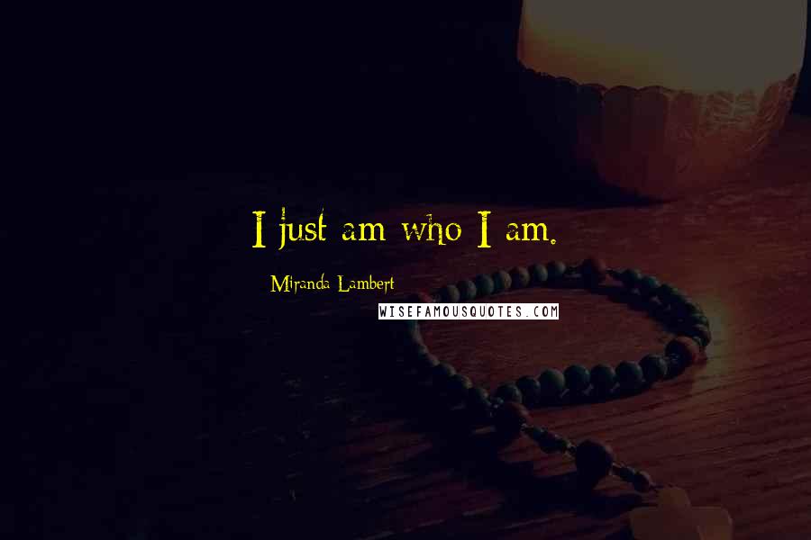 Miranda Lambert Quotes: I just am who I am.