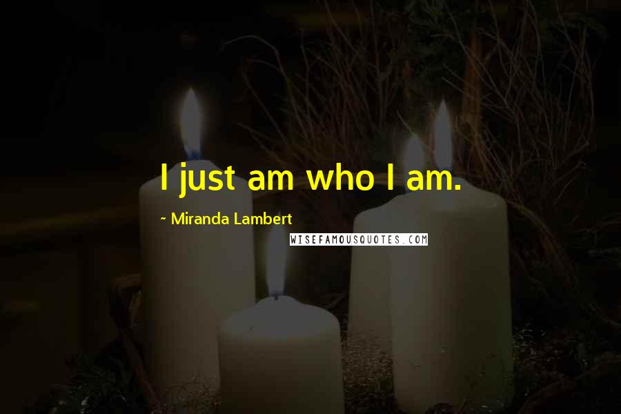 Miranda Lambert Quotes: I just am who I am.