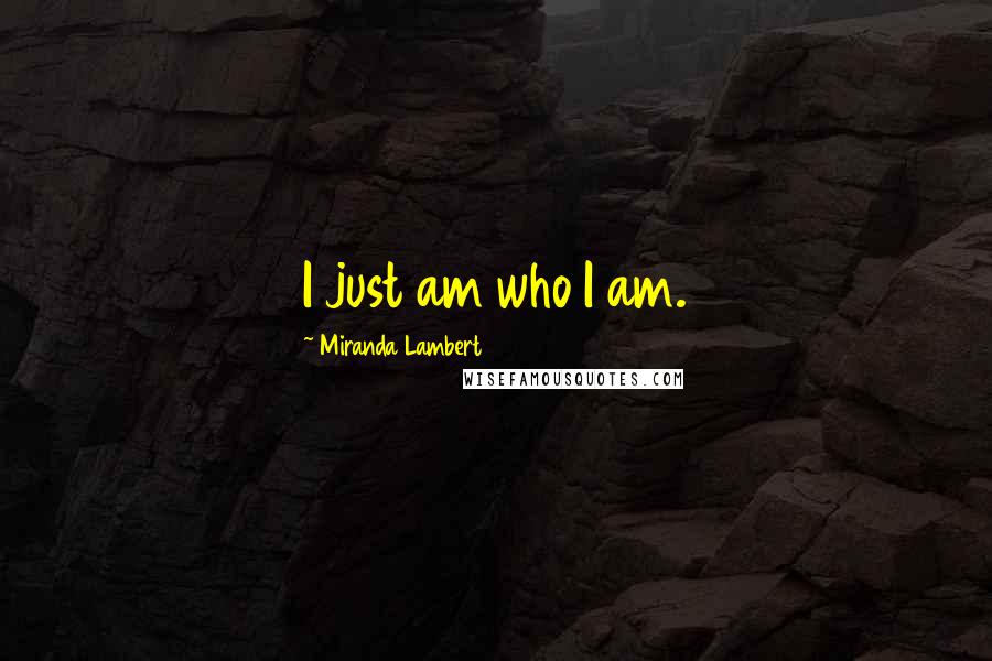 Miranda Lambert Quotes: I just am who I am.