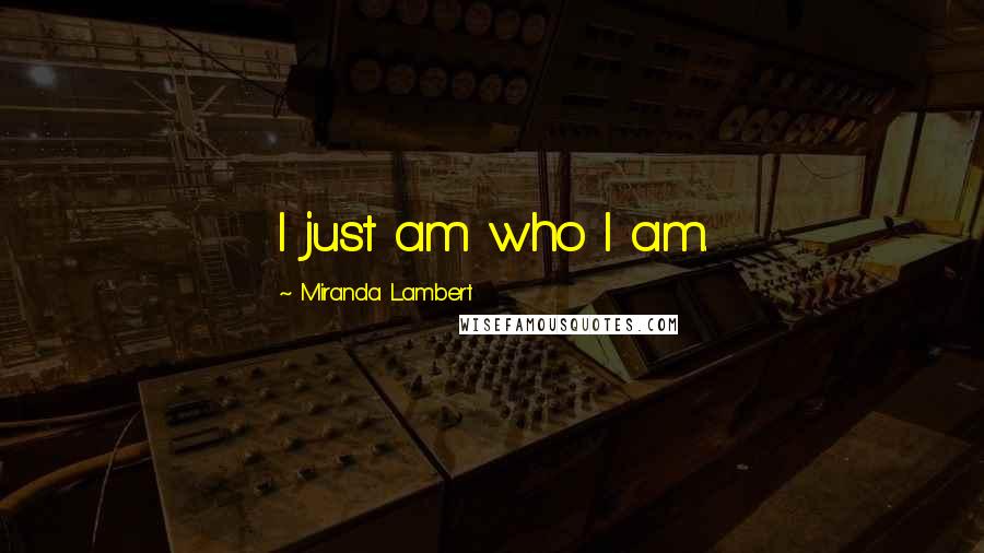 Miranda Lambert Quotes: I just am who I am.