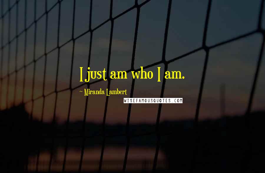 Miranda Lambert Quotes: I just am who I am.