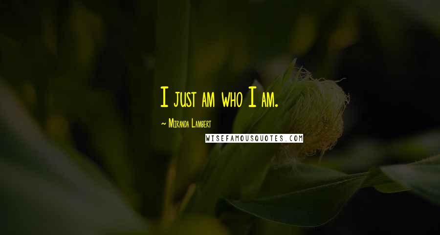 Miranda Lambert Quotes: I just am who I am.