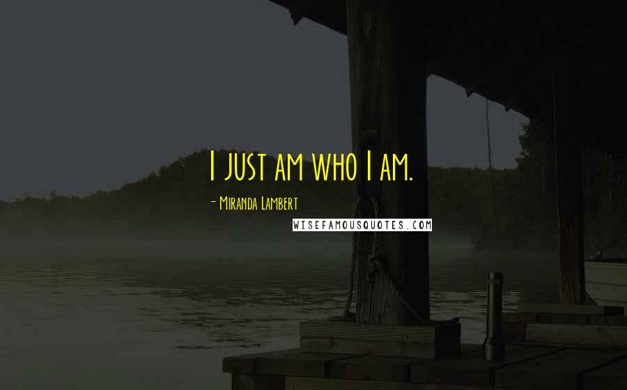 Miranda Lambert Quotes: I just am who I am.