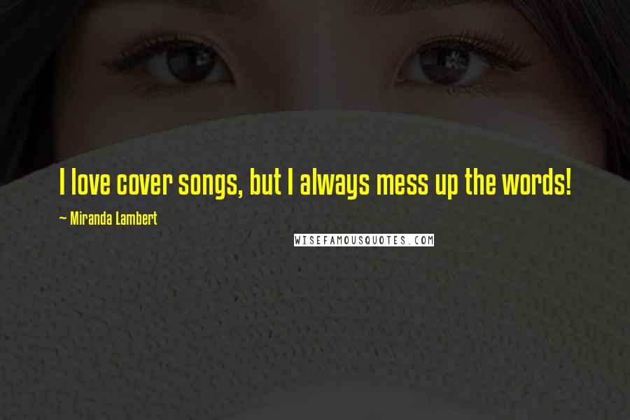 Miranda Lambert Quotes: I love cover songs, but I always mess up the words!