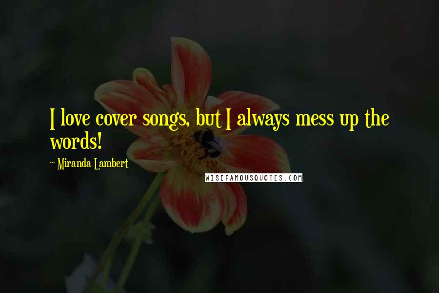 Miranda Lambert Quotes: I love cover songs, but I always mess up the words!