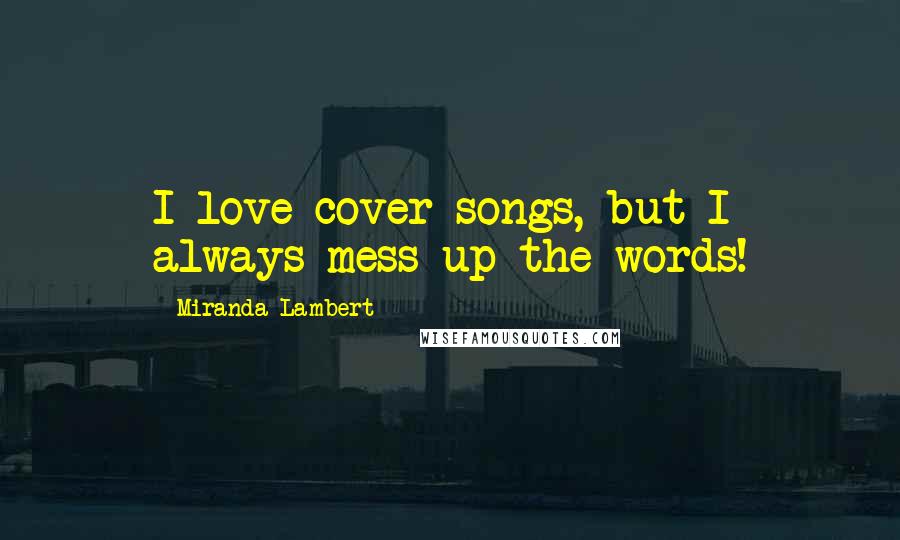 Miranda Lambert Quotes: I love cover songs, but I always mess up the words!