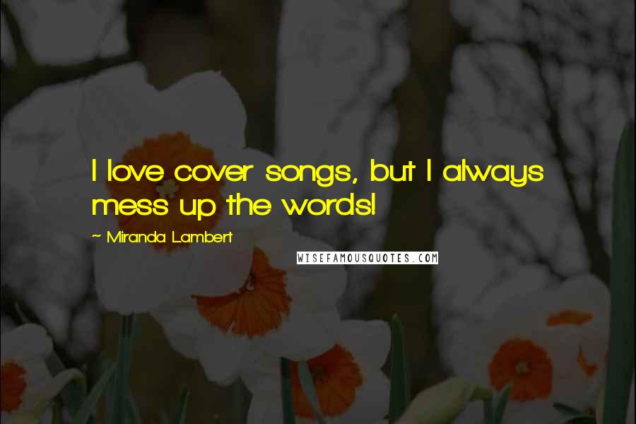 Miranda Lambert Quotes: I love cover songs, but I always mess up the words!