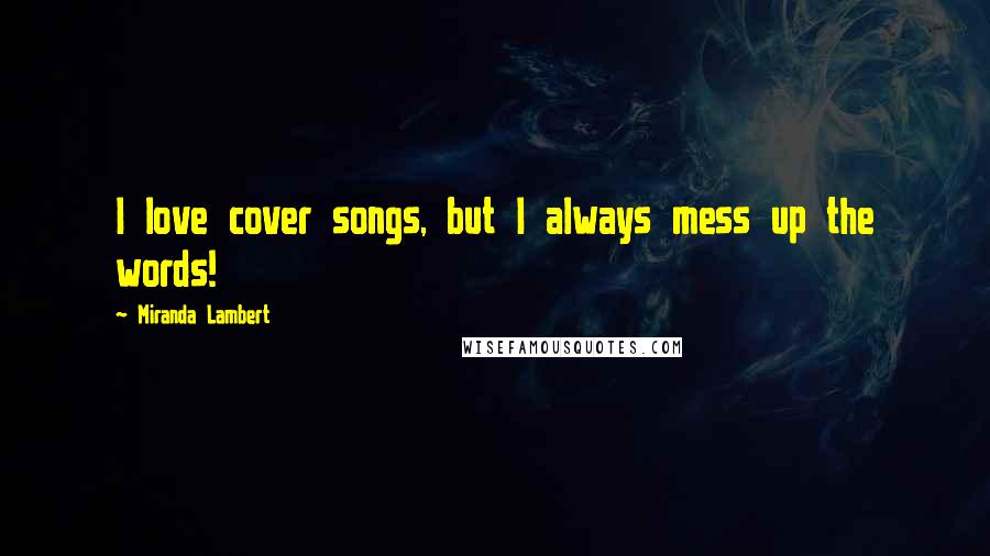 Miranda Lambert Quotes: I love cover songs, but I always mess up the words!