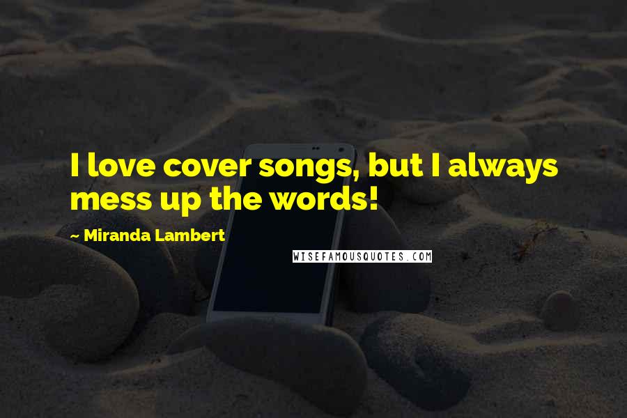 Miranda Lambert Quotes: I love cover songs, but I always mess up the words!