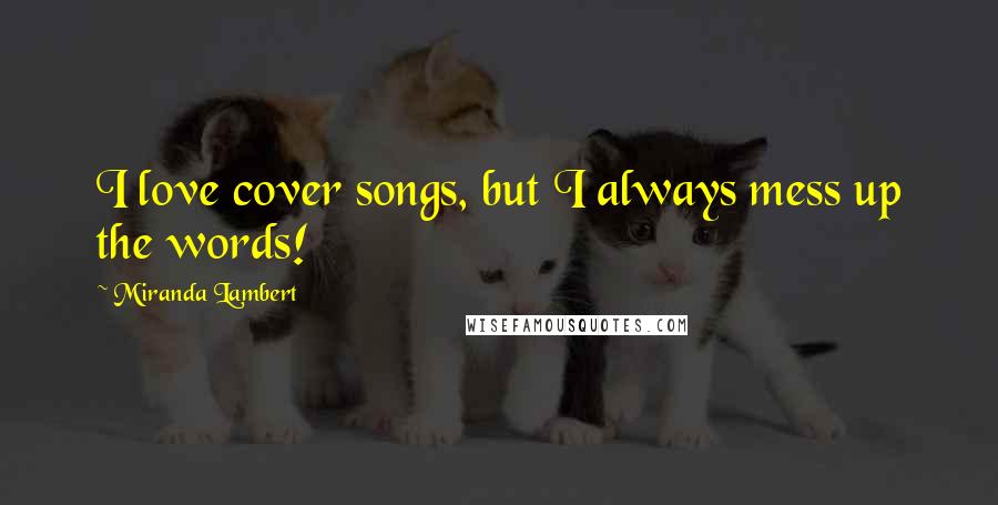 Miranda Lambert Quotes: I love cover songs, but I always mess up the words!