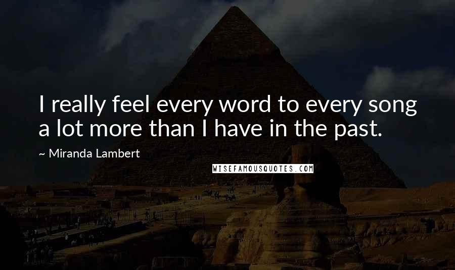 Miranda Lambert Quotes: I really feel every word to every song a lot more than I have in the past.