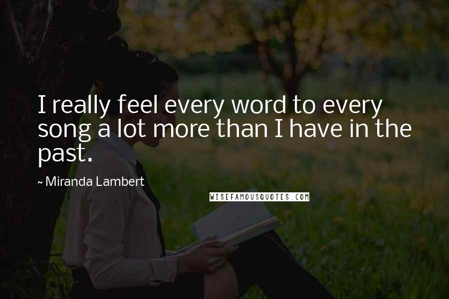 Miranda Lambert Quotes: I really feel every word to every song a lot more than I have in the past.