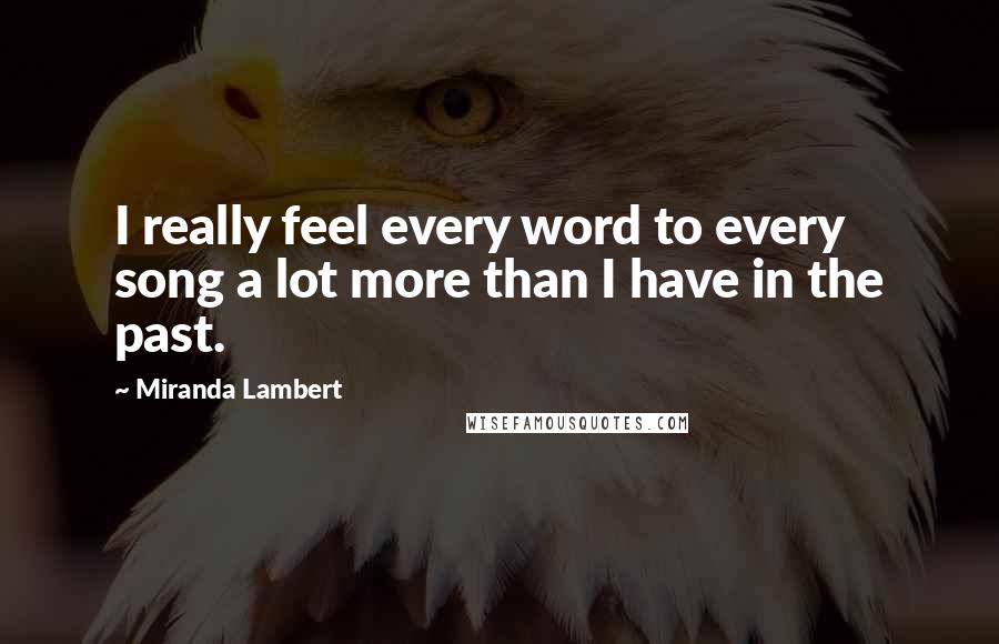 Miranda Lambert Quotes: I really feel every word to every song a lot more than I have in the past.