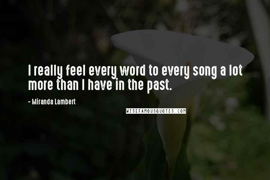 Miranda Lambert Quotes: I really feel every word to every song a lot more than I have in the past.