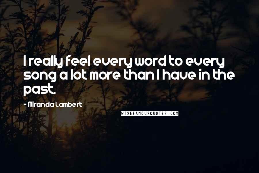 Miranda Lambert Quotes: I really feel every word to every song a lot more than I have in the past.