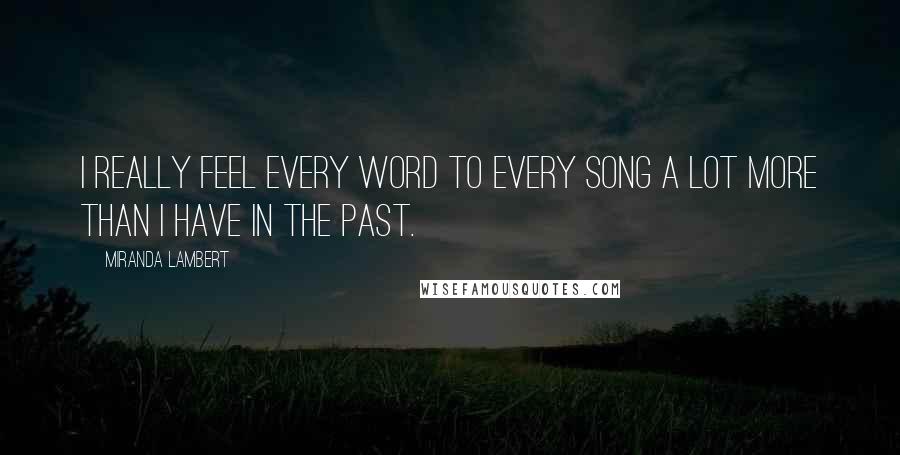 Miranda Lambert Quotes: I really feel every word to every song a lot more than I have in the past.