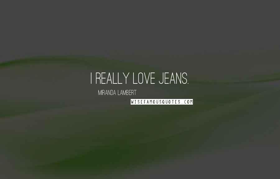 Miranda Lambert Quotes: I really love jeans.