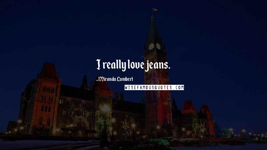 Miranda Lambert Quotes: I really love jeans.