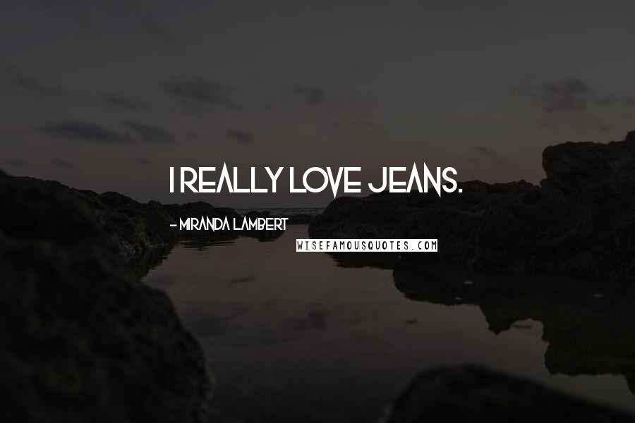 Miranda Lambert Quotes: I really love jeans.