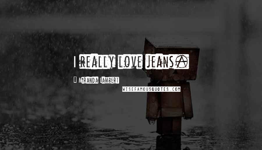 Miranda Lambert Quotes: I really love jeans.