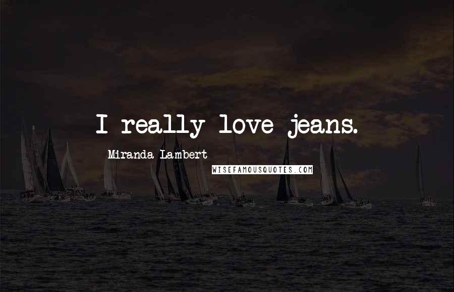 Miranda Lambert Quotes: I really love jeans.