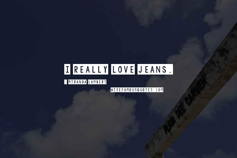 Miranda Lambert Quotes: I really love jeans.