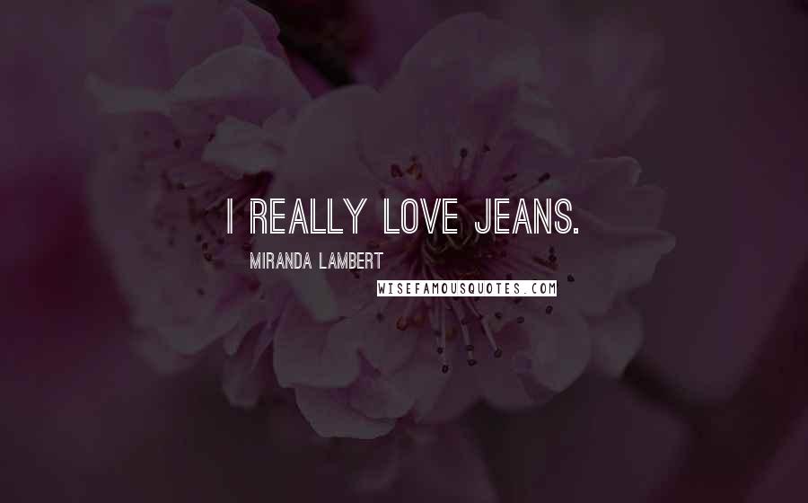 Miranda Lambert Quotes: I really love jeans.