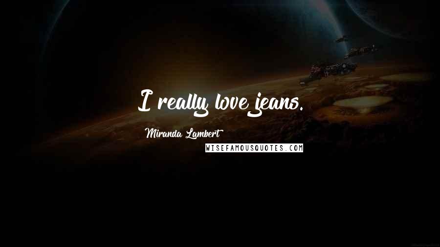 Miranda Lambert Quotes: I really love jeans.