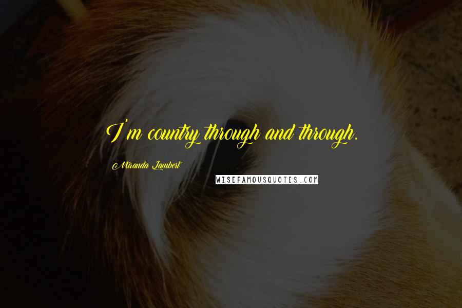 Miranda Lambert Quotes: I'm country through and through.
