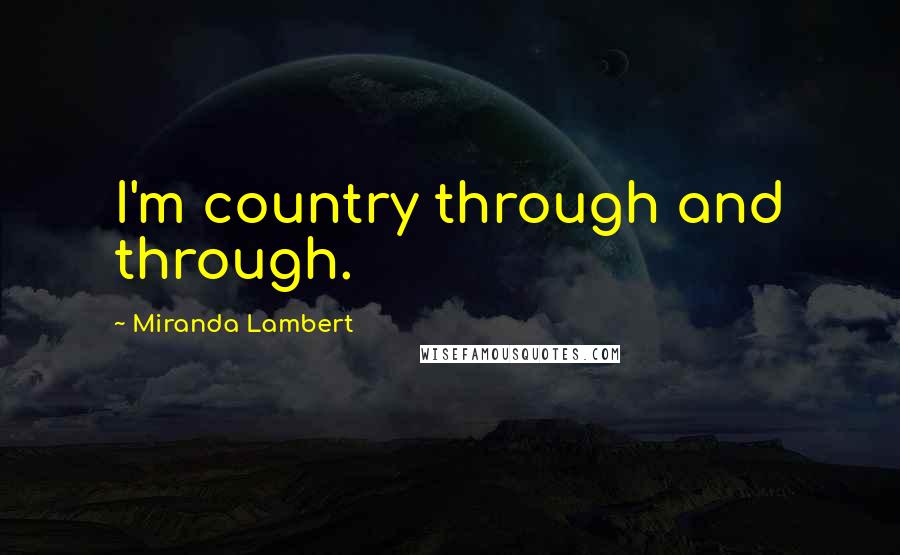 Miranda Lambert Quotes: I'm country through and through.