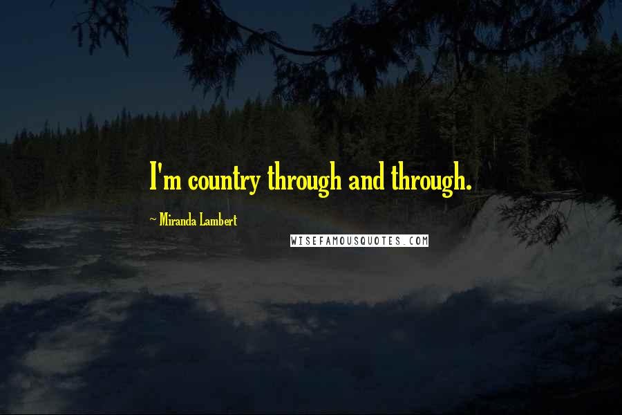 Miranda Lambert Quotes: I'm country through and through.