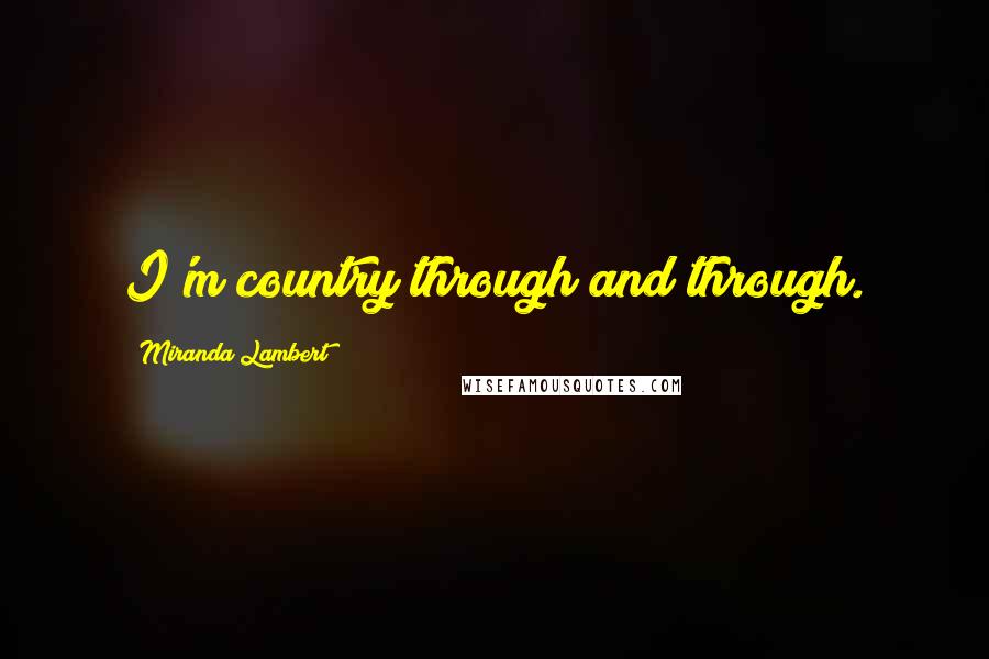 Miranda Lambert Quotes: I'm country through and through.
