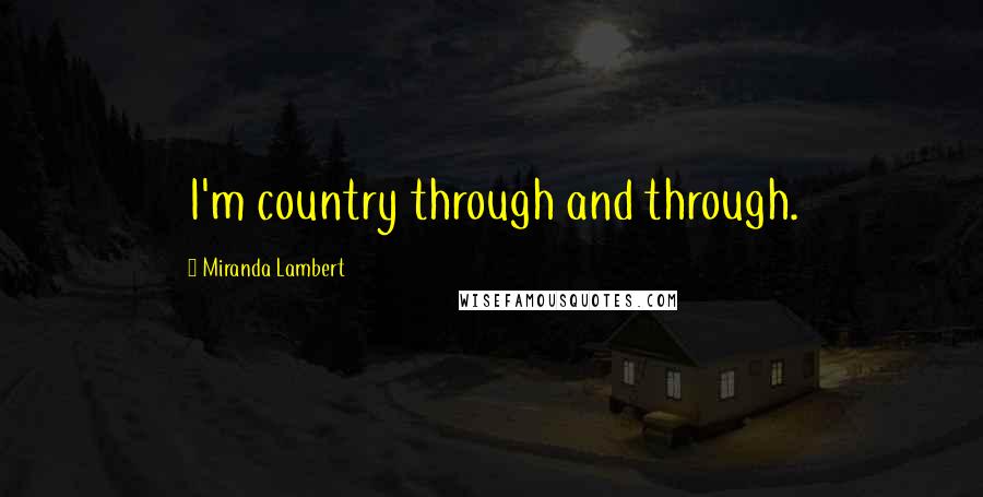 Miranda Lambert Quotes: I'm country through and through.