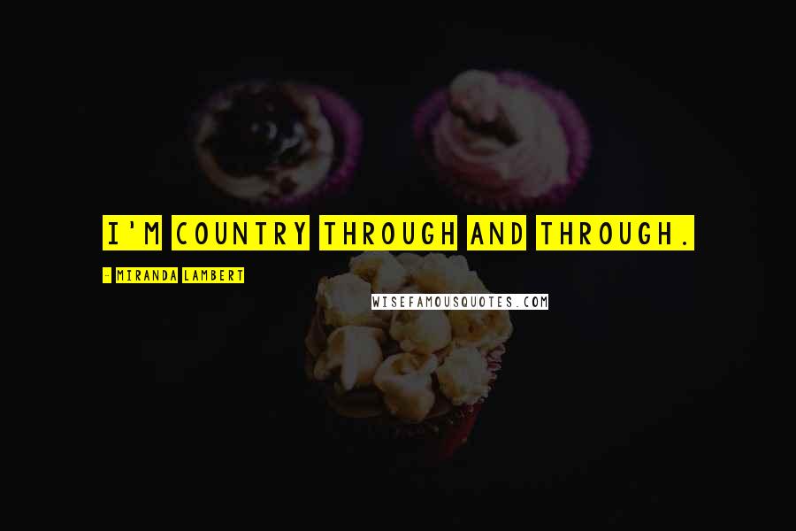 Miranda Lambert Quotes: I'm country through and through.
