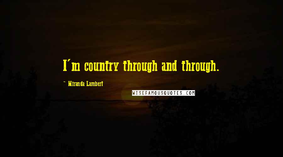 Miranda Lambert Quotes: I'm country through and through.