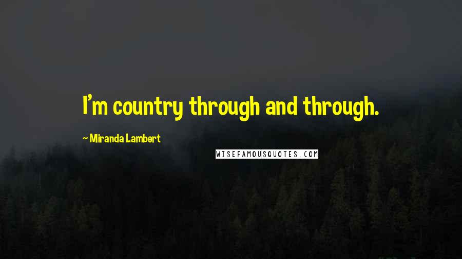 Miranda Lambert Quotes: I'm country through and through.