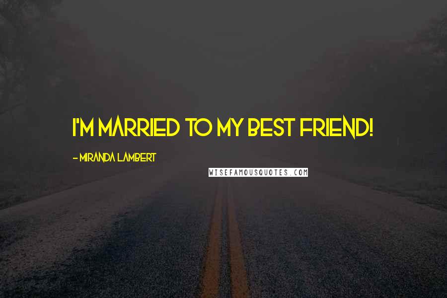 Miranda Lambert Quotes: I'm married to my best friend!