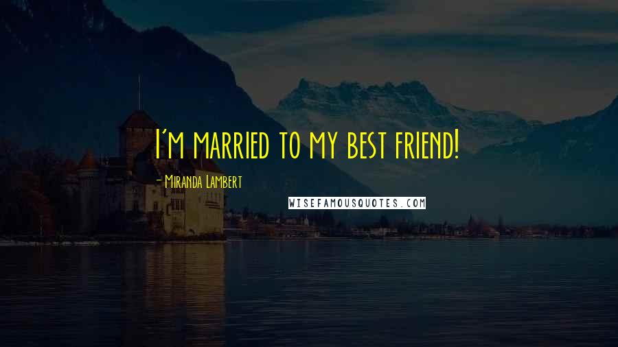 Miranda Lambert Quotes: I'm married to my best friend!