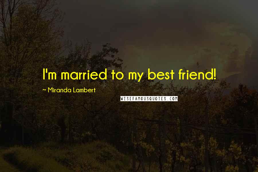 Miranda Lambert Quotes: I'm married to my best friend!