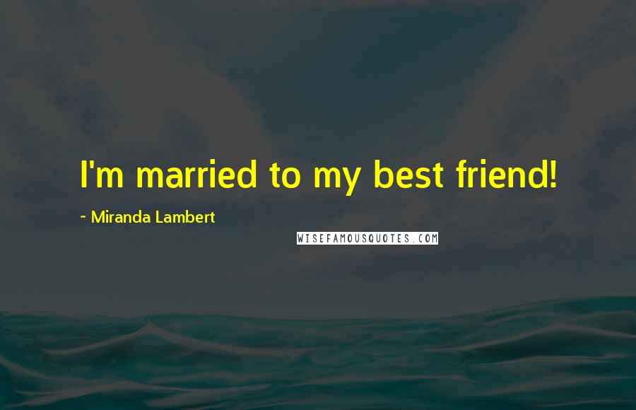 Miranda Lambert Quotes: I'm married to my best friend!