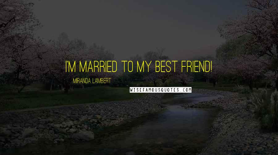 Miranda Lambert Quotes: I'm married to my best friend!